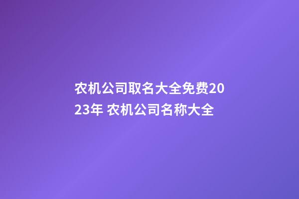 农机公司取名大全免费2023年 农机公司名称大全-第1张-公司起名-玄机派